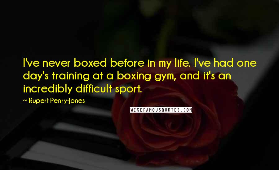 Rupert Penry-Jones Quotes: I've never boxed before in my life. I've had one day's training at a boxing gym, and it's an incredibly difficult sport.