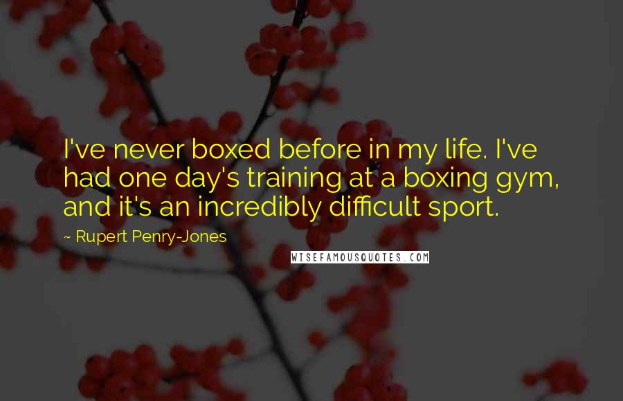 Rupert Penry-Jones Quotes: I've never boxed before in my life. I've had one day's training at a boxing gym, and it's an incredibly difficult sport.