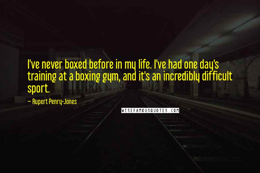 Rupert Penry-Jones Quotes: I've never boxed before in my life. I've had one day's training at a boxing gym, and it's an incredibly difficult sport.