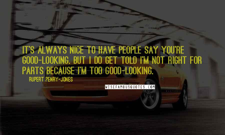 Rupert Penry-Jones Quotes: It's always nice to have people say you're good-looking. But I do get told I'm not right for parts because I'm too good-looking.