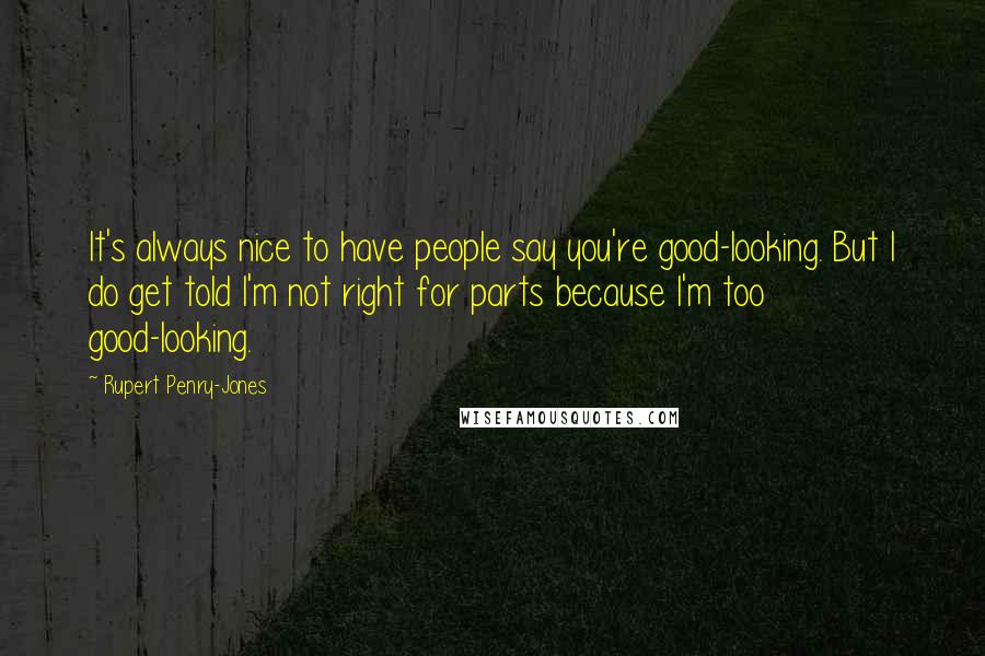 Rupert Penry-Jones Quotes: It's always nice to have people say you're good-looking. But I do get told I'm not right for parts because I'm too good-looking.