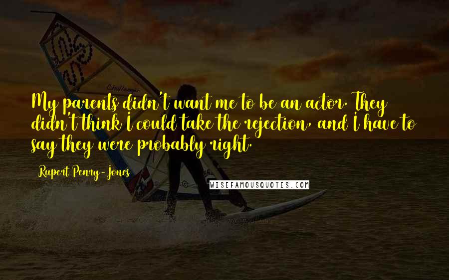 Rupert Penry-Jones Quotes: My parents didn't want me to be an actor. They didn't think I could take the rejection, and I have to say they were probably right.