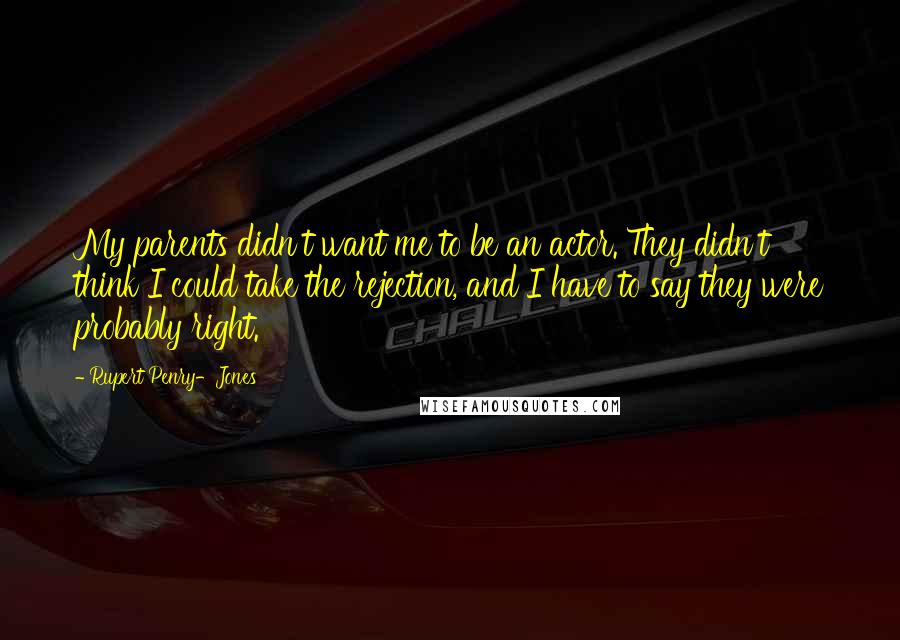 Rupert Penry-Jones Quotes: My parents didn't want me to be an actor. They didn't think I could take the rejection, and I have to say they were probably right.