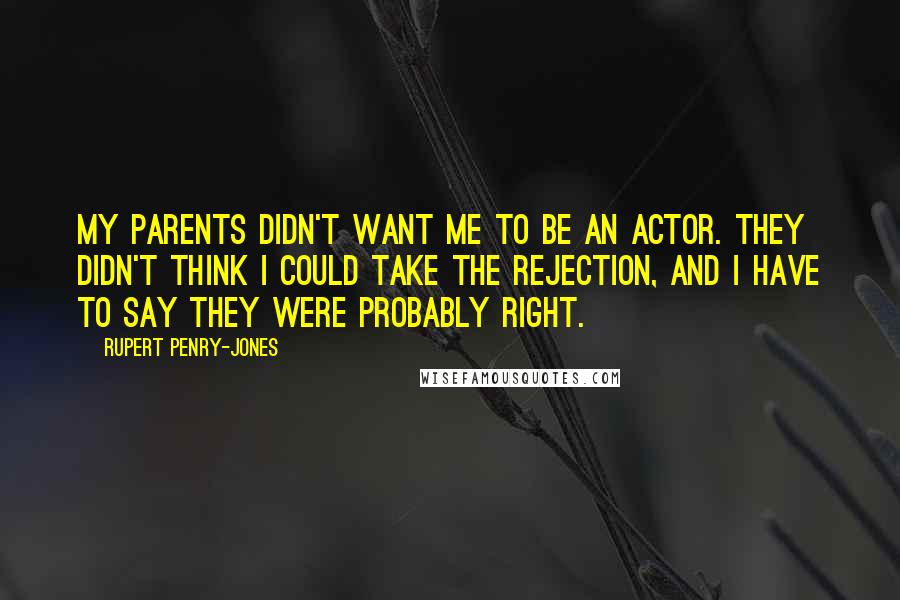 Rupert Penry-Jones Quotes: My parents didn't want me to be an actor. They didn't think I could take the rejection, and I have to say they were probably right.