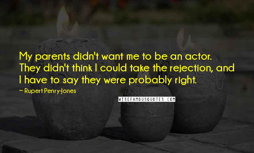 Rupert Penry-Jones Quotes: My parents didn't want me to be an actor. They didn't think I could take the rejection, and I have to say they were probably right.