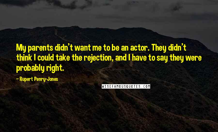 Rupert Penry-Jones Quotes: My parents didn't want me to be an actor. They didn't think I could take the rejection, and I have to say they were probably right.