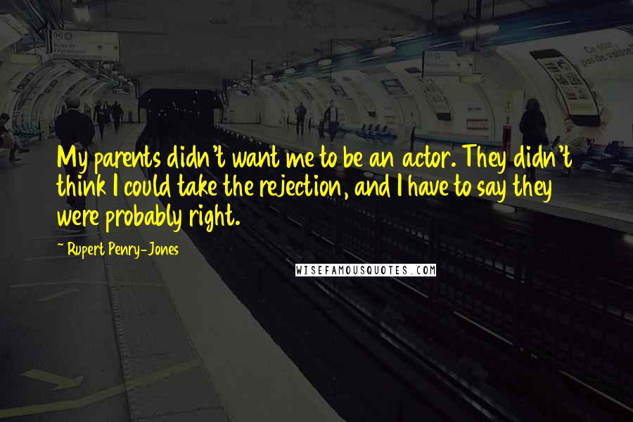 Rupert Penry-Jones Quotes: My parents didn't want me to be an actor. They didn't think I could take the rejection, and I have to say they were probably right.