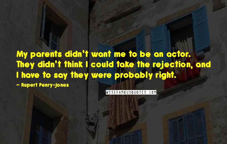 Rupert Penry-Jones Quotes: My parents didn't want me to be an actor. They didn't think I could take the rejection, and I have to say they were probably right.