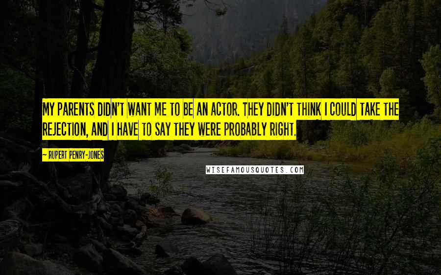 Rupert Penry-Jones Quotes: My parents didn't want me to be an actor. They didn't think I could take the rejection, and I have to say they were probably right.