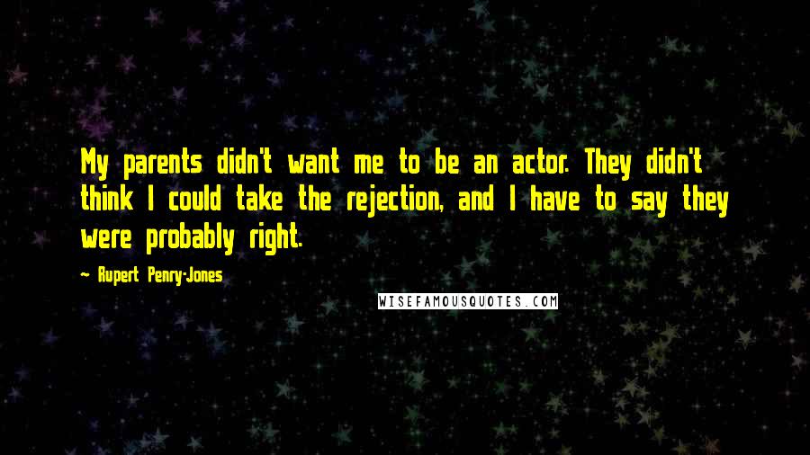 Rupert Penry-Jones Quotes: My parents didn't want me to be an actor. They didn't think I could take the rejection, and I have to say they were probably right.