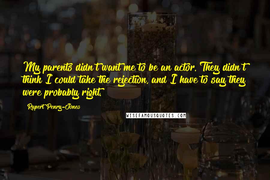 Rupert Penry-Jones Quotes: My parents didn't want me to be an actor. They didn't think I could take the rejection, and I have to say they were probably right.