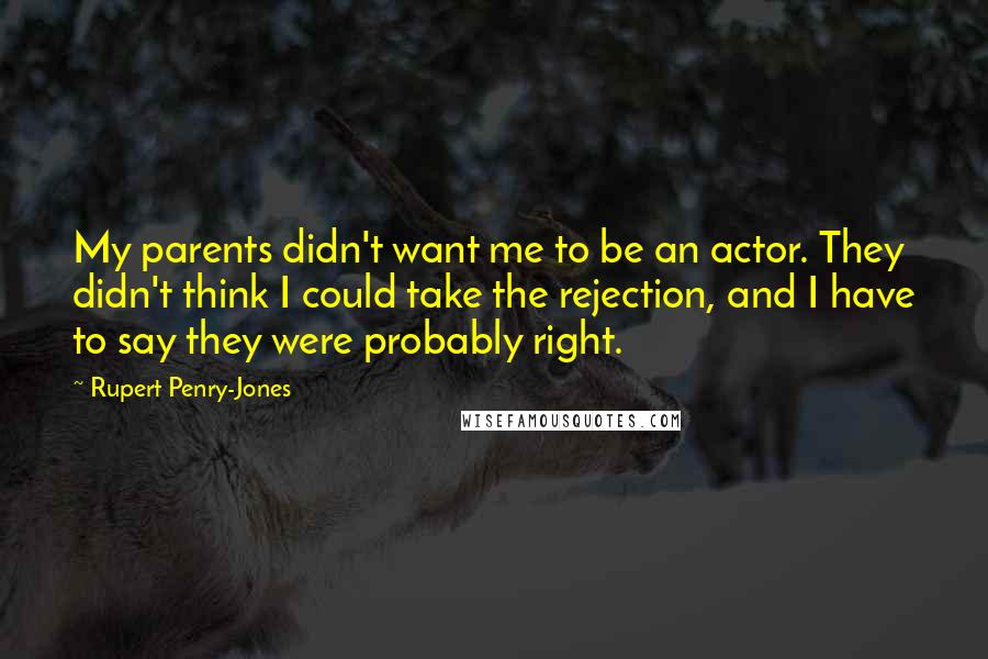 Rupert Penry-Jones Quotes: My parents didn't want me to be an actor. They didn't think I could take the rejection, and I have to say they were probably right.