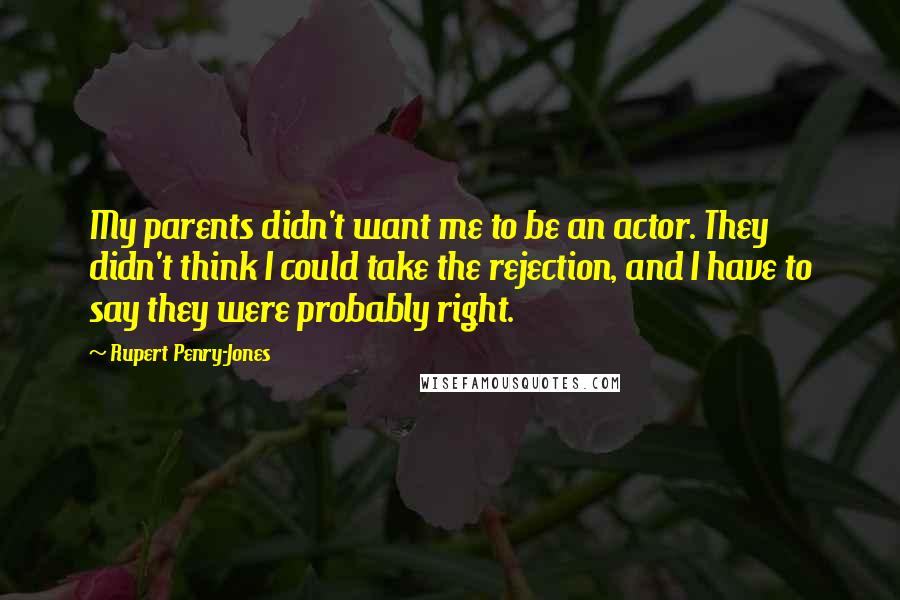 Rupert Penry-Jones Quotes: My parents didn't want me to be an actor. They didn't think I could take the rejection, and I have to say they were probably right.