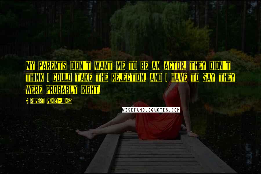 Rupert Penry-Jones Quotes: My parents didn't want me to be an actor. They didn't think I could take the rejection, and I have to say they were probably right.
