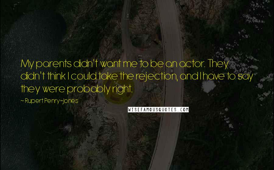 Rupert Penry-Jones Quotes: My parents didn't want me to be an actor. They didn't think I could take the rejection, and I have to say they were probably right.