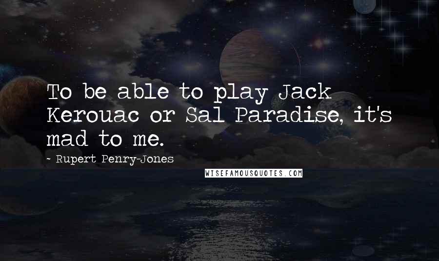 Rupert Penry-Jones Quotes: To be able to play Jack Kerouac or Sal Paradise, it's mad to me.
