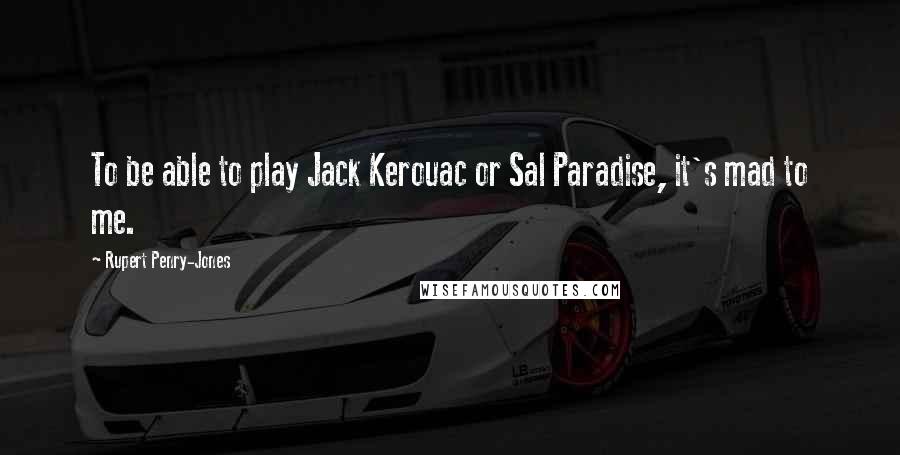 Rupert Penry-Jones Quotes: To be able to play Jack Kerouac or Sal Paradise, it's mad to me.