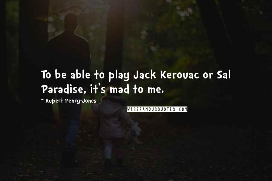Rupert Penry-Jones Quotes: To be able to play Jack Kerouac or Sal Paradise, it's mad to me.