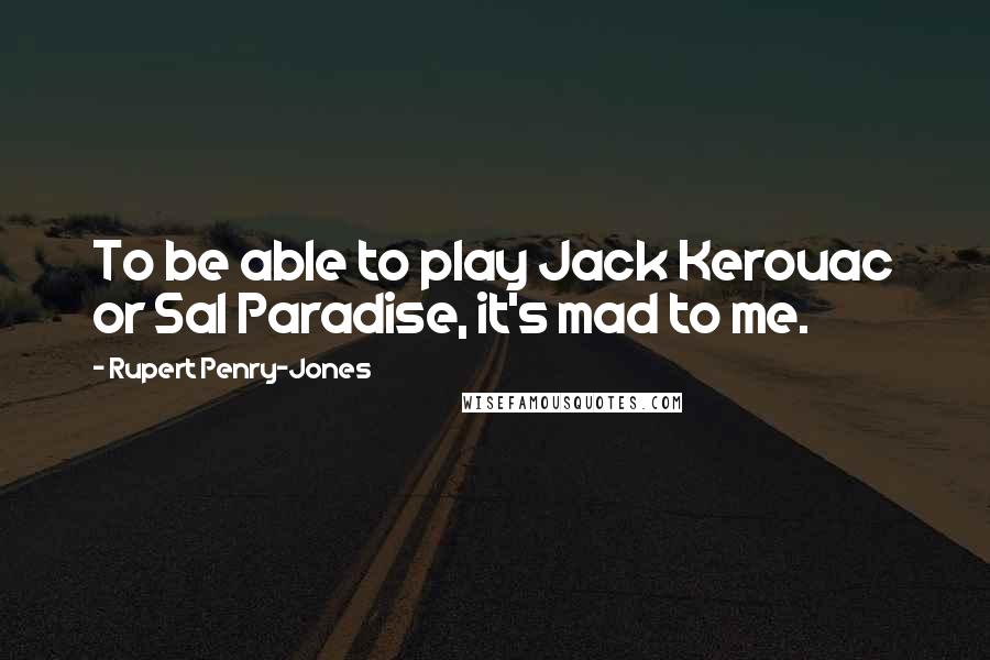 Rupert Penry-Jones Quotes: To be able to play Jack Kerouac or Sal Paradise, it's mad to me.