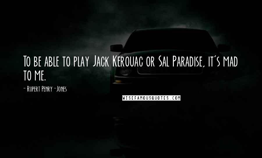 Rupert Penry-Jones Quotes: To be able to play Jack Kerouac or Sal Paradise, it's mad to me.
