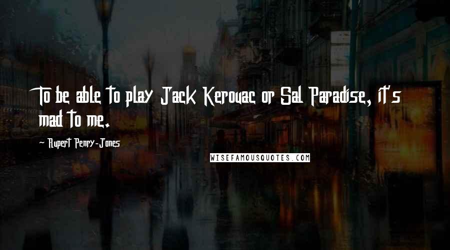 Rupert Penry-Jones Quotes: To be able to play Jack Kerouac or Sal Paradise, it's mad to me.