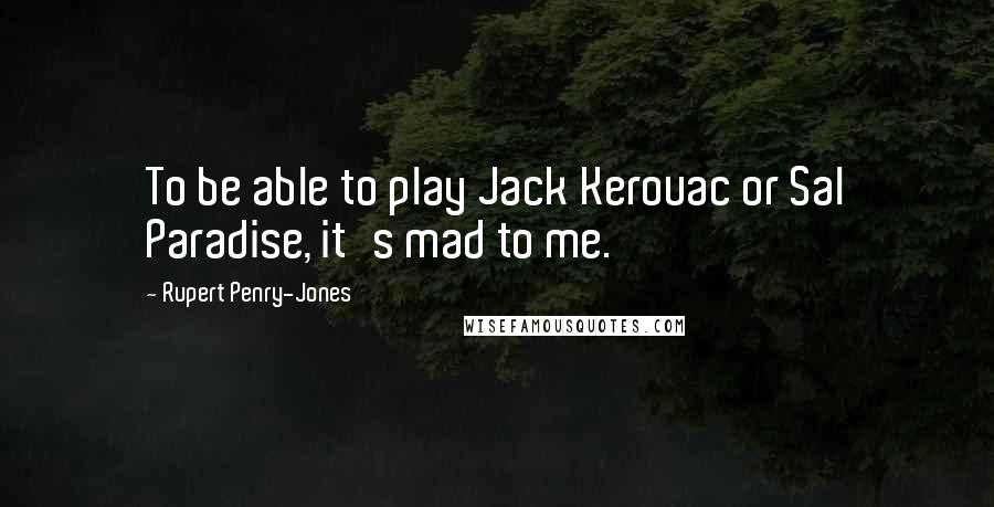 Rupert Penry-Jones Quotes: To be able to play Jack Kerouac or Sal Paradise, it's mad to me.