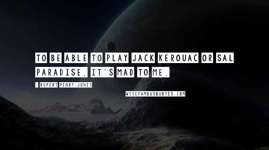 Rupert Penry-Jones Quotes: To be able to play Jack Kerouac or Sal Paradise, it's mad to me.
