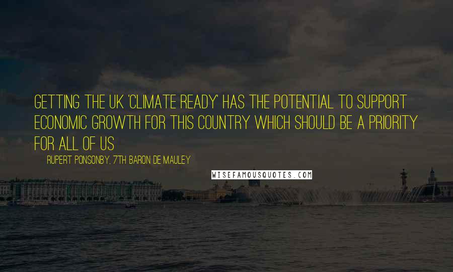 Rupert Ponsonby, 7th Baron De Mauley Quotes: Getting the UK 'Climate Ready' has the potential to support economic growth for this country which should be a priority for all of us