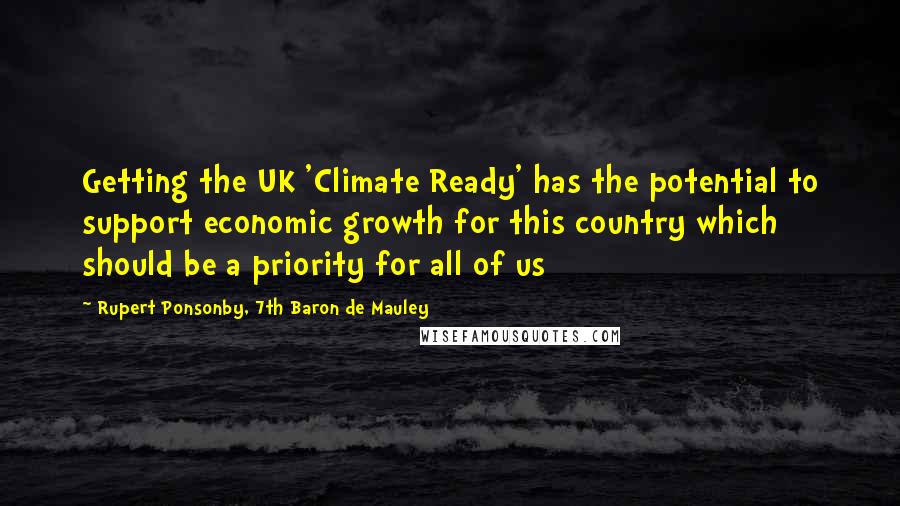 Rupert Ponsonby, 7th Baron De Mauley Quotes: Getting the UK 'Climate Ready' has the potential to support economic growth for this country which should be a priority for all of us