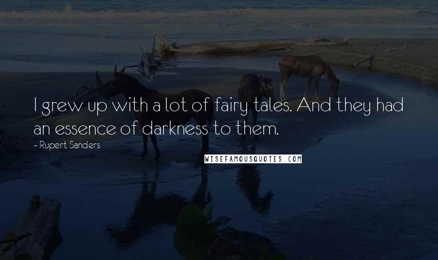 Rupert Sanders Quotes: I grew up with a lot of fairy tales. And they had an essence of darkness to them.