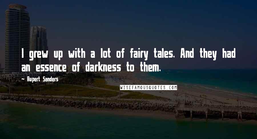 Rupert Sanders Quotes: I grew up with a lot of fairy tales. And they had an essence of darkness to them.