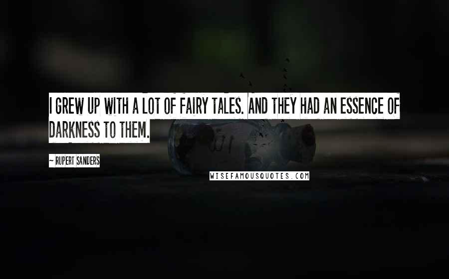 Rupert Sanders Quotes: I grew up with a lot of fairy tales. And they had an essence of darkness to them.