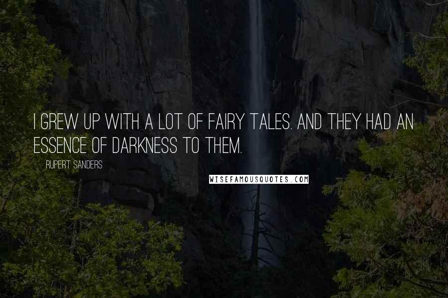 Rupert Sanders Quotes: I grew up with a lot of fairy tales. And they had an essence of darkness to them.