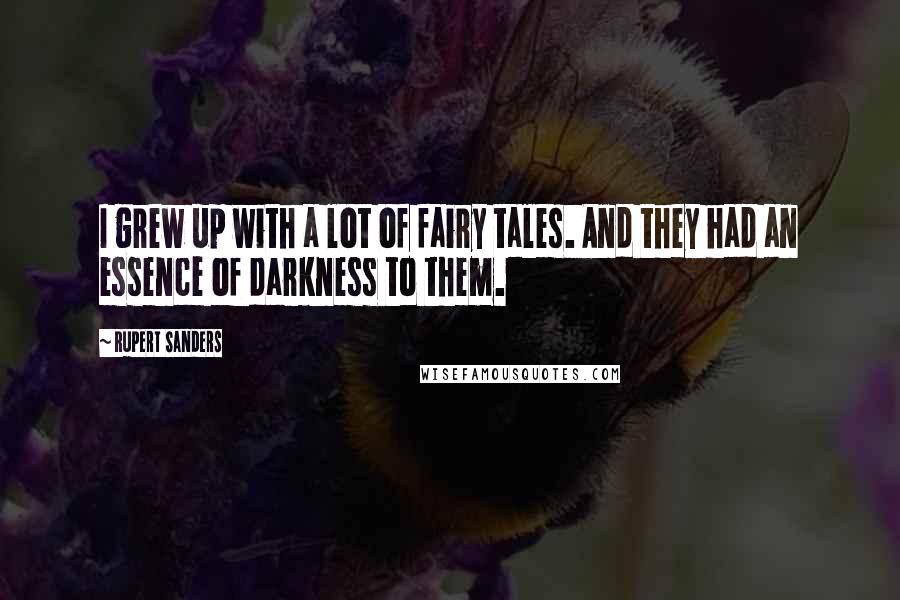 Rupert Sanders Quotes: I grew up with a lot of fairy tales. And they had an essence of darkness to them.