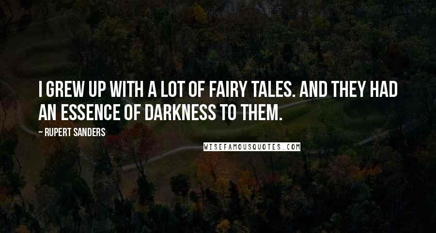 Rupert Sanders Quotes: I grew up with a lot of fairy tales. And they had an essence of darkness to them.