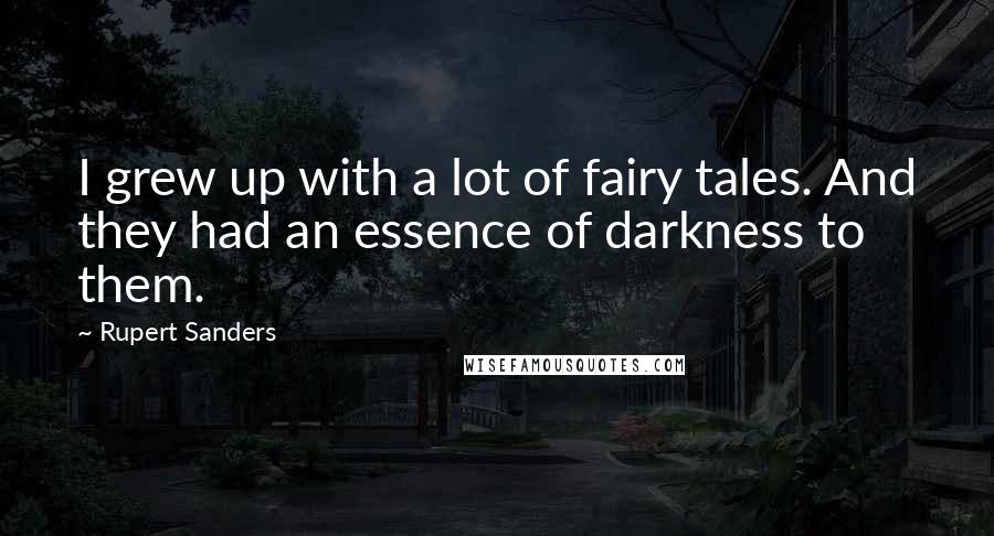 Rupert Sanders Quotes: I grew up with a lot of fairy tales. And they had an essence of darkness to them.