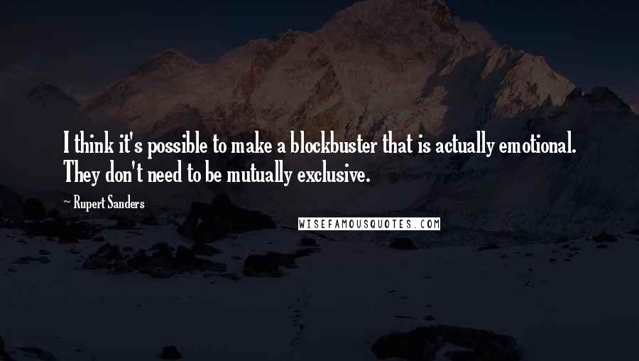 Rupert Sanders Quotes: I think it's possible to make a blockbuster that is actually emotional. They don't need to be mutually exclusive.