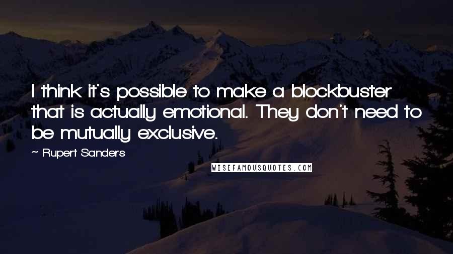 Rupert Sanders Quotes: I think it's possible to make a blockbuster that is actually emotional. They don't need to be mutually exclusive.