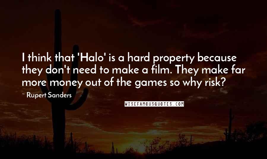 Rupert Sanders Quotes: I think that 'Halo' is a hard property because they don't need to make a film. They make far more money out of the games so why risk?