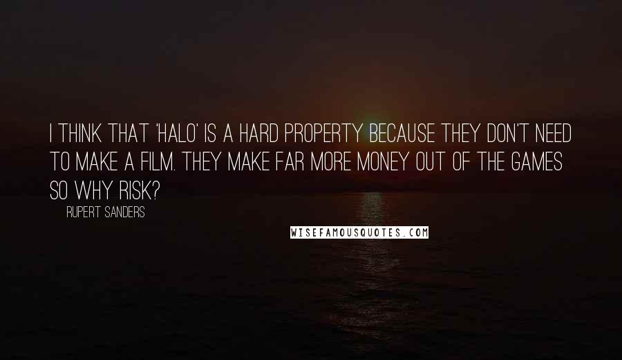 Rupert Sanders Quotes: I think that 'Halo' is a hard property because they don't need to make a film. They make far more money out of the games so why risk?