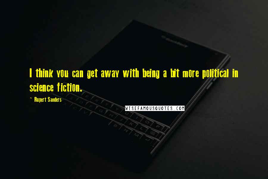 Rupert Sanders Quotes: I think you can get away with being a bit more political in science fiction.