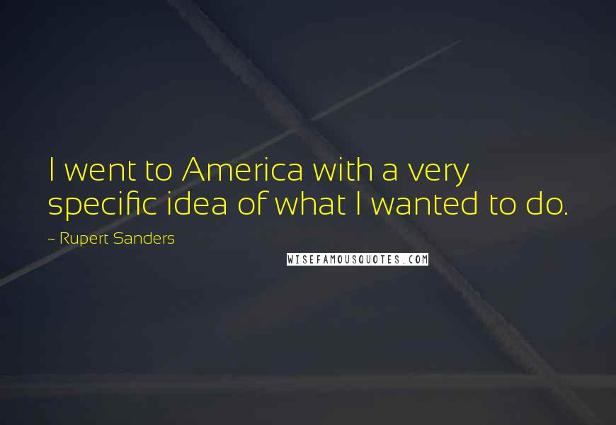 Rupert Sanders Quotes: I went to America with a very specific idea of what I wanted to do.