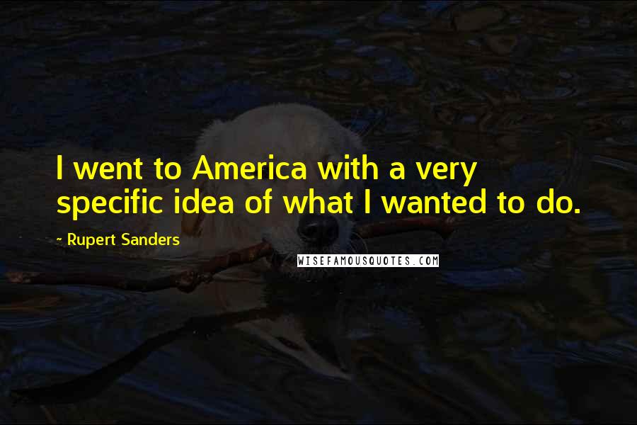 Rupert Sanders Quotes: I went to America with a very specific idea of what I wanted to do.