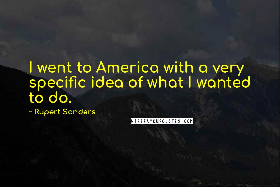 Rupert Sanders Quotes: I went to America with a very specific idea of what I wanted to do.