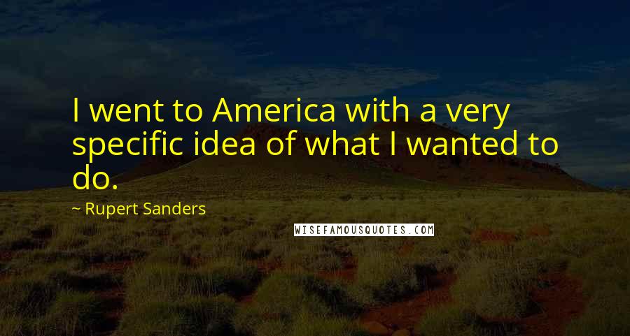 Rupert Sanders Quotes: I went to America with a very specific idea of what I wanted to do.