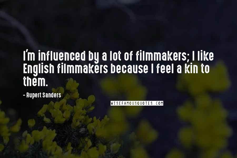 Rupert Sanders Quotes: I'm influenced by a lot of filmmakers; I like English filmmakers because I feel a kin to them.