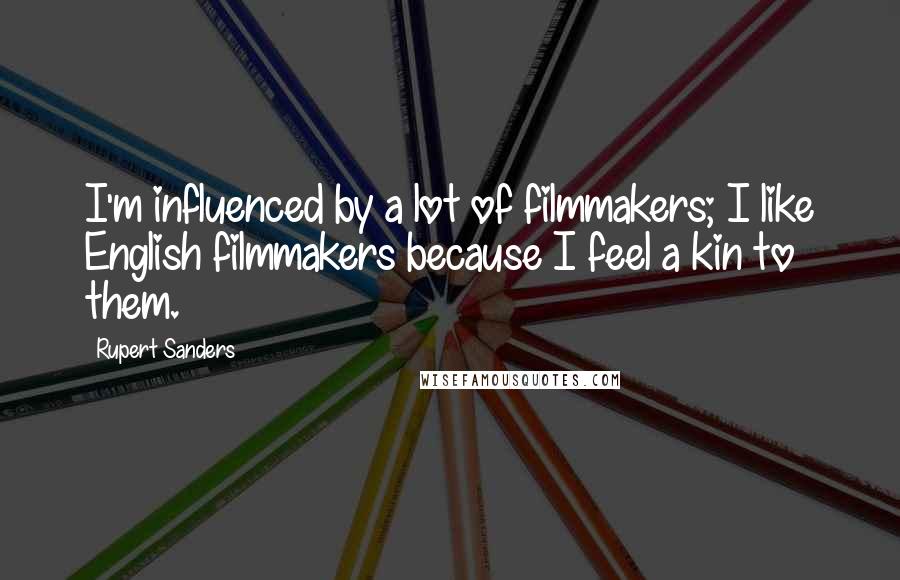 Rupert Sanders Quotes: I'm influenced by a lot of filmmakers; I like English filmmakers because I feel a kin to them.