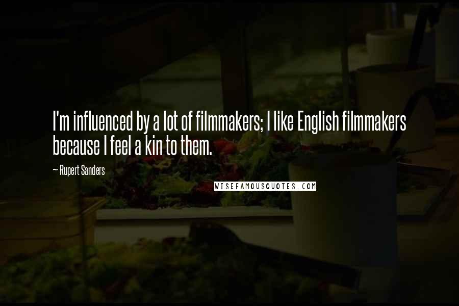 Rupert Sanders Quotes: I'm influenced by a lot of filmmakers; I like English filmmakers because I feel a kin to them.