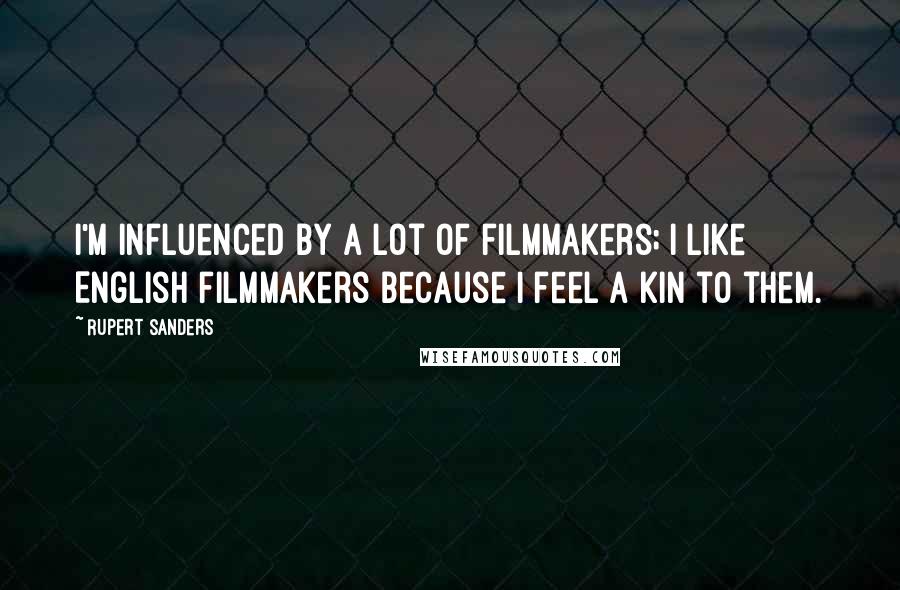 Rupert Sanders Quotes: I'm influenced by a lot of filmmakers; I like English filmmakers because I feel a kin to them.