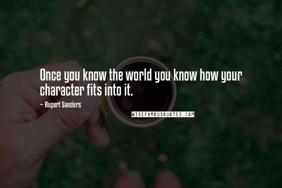 Rupert Sanders Quotes: Once you know the world you know how your character fits into it.
